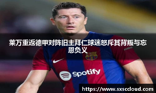 莱万重返德甲对阵旧主拜仁球迷怒斥其背叛与忘恩负义