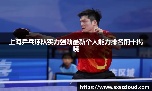 上海乒乓球队实力强劲最新个人能力排名前十揭晓