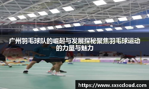 广州羽毛球队的崛起与发展探秘聚焦羽毛球运动的力量与魅力