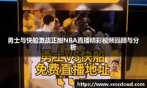 勇士与快船激战正酣NBA直播精彩视频回顾与分析