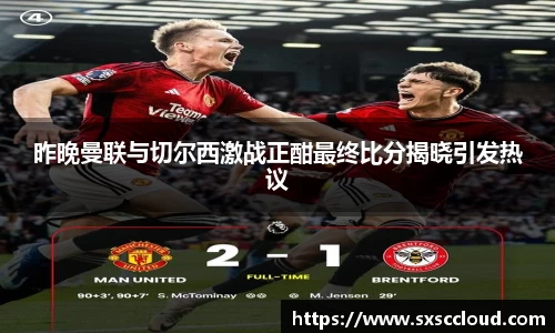 昨晚曼联与切尔西激战正酣最终比分揭晓引发热议