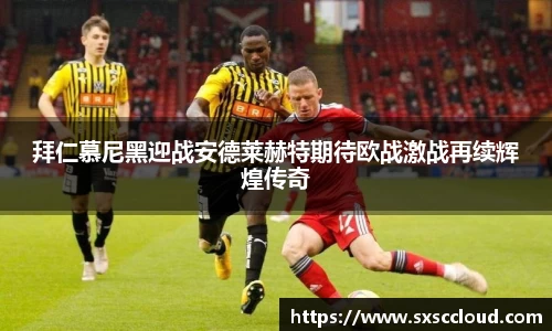 拜仁慕尼黑迎战安德莱赫特期待欧战激战再续辉煌传奇