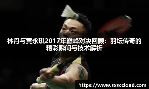 林丹与黄永琪2017年巅峰对决回顾：羽坛传奇的精彩瞬间与技术解析