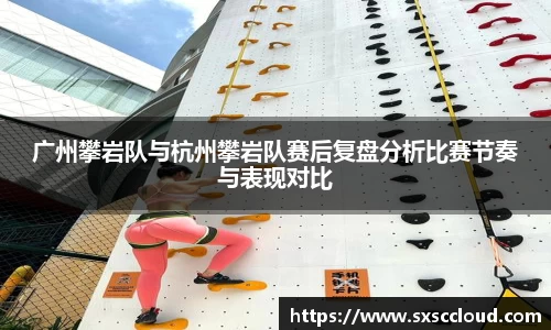 广州攀岩队与杭州攀岩队赛后复盘分析比赛节奏与表现对比